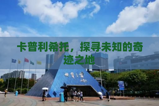 卡普利希托，探寻未知的奇迹之地