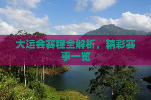 大运会赛程全解析，精彩赛事一览