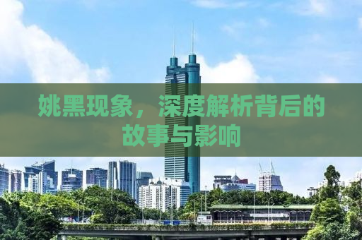 姚黑现象，深度解析背后的故事与影响