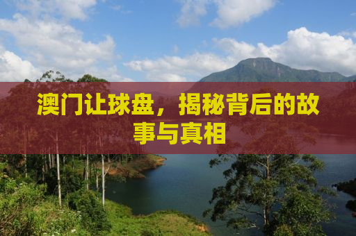 澳门让球盘，揭秘背后的故事与真相