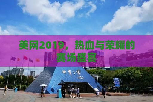 美网2019，热血与荣耀的赛场盛宴