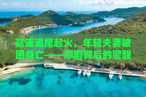 高速追尾起火，年轻夫妻被困身亡——悲剧背后的警醒与反思