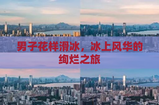 男子花样滑冰，冰上风华的绚烂之旅