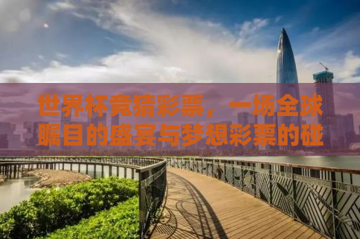 世界杯竞猜彩票，一场全球瞩目的盛宴与梦想彩票的碰撞