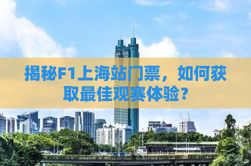 揭秘F1上海站门票，如何获取最佳观赛体验？