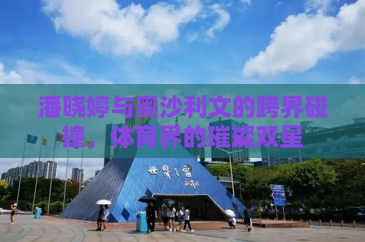 潘晓婷与奥沙利文的跨界碰撞，体育界的璀璨双星