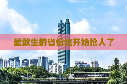 最敢生的省份也开始抢人了