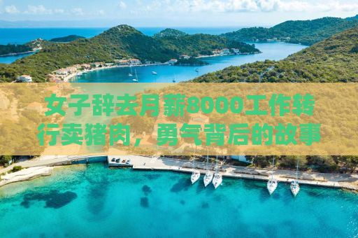 女子辞去月薪8000工作转行卖猪肉，勇气背后的故事