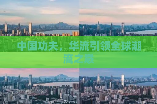中国功夫，华流引领全球潮流之巅