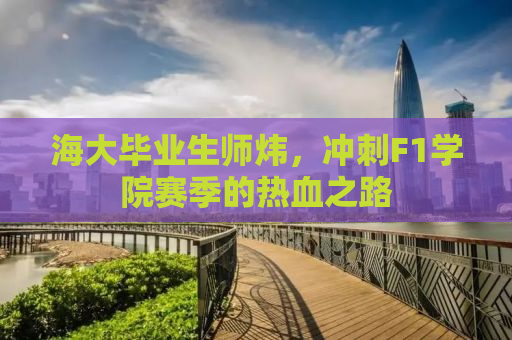 海大毕业生师炜，冲刺F1学院赛季的热血之路