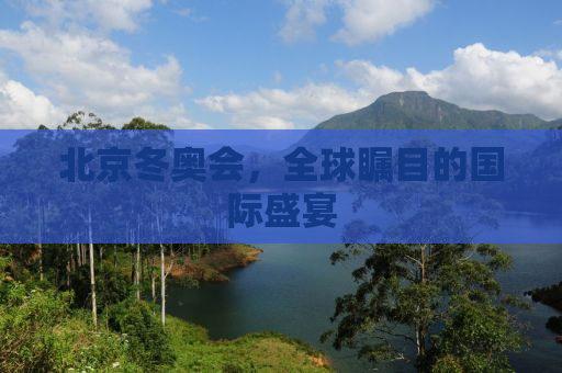 北京冬奥会，全球瞩目的国际盛宴
