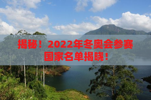揭秘！2022年冬奥会参赛国家名单揭晓！