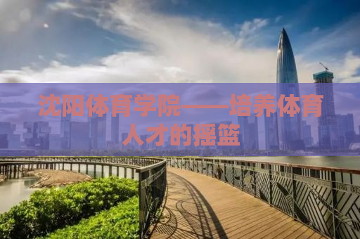 沈阳体育学院——培养体育人才的摇篮