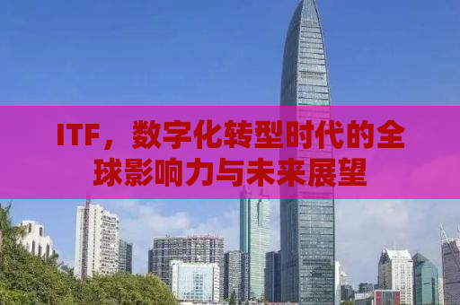 ITF，数字化转型时代的全球影响力与未来展望