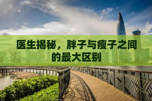 医生揭秘，胖子与瘦子之间的最大区别