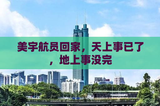 美宇航员回家，天上事已了，地上事没完
