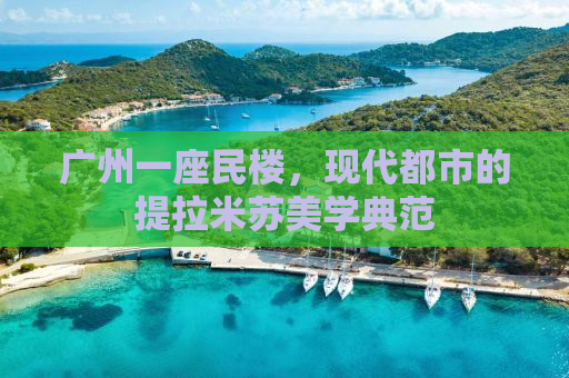 广州一座民楼，现代都市的提拉米苏美学典范
