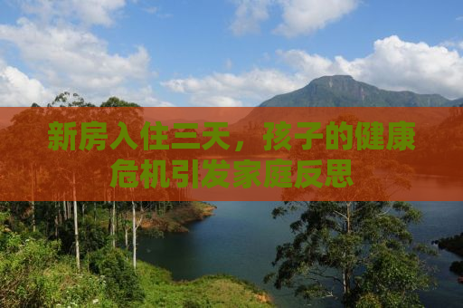 新房入住三天，孩子的健康危机引发家庭反思