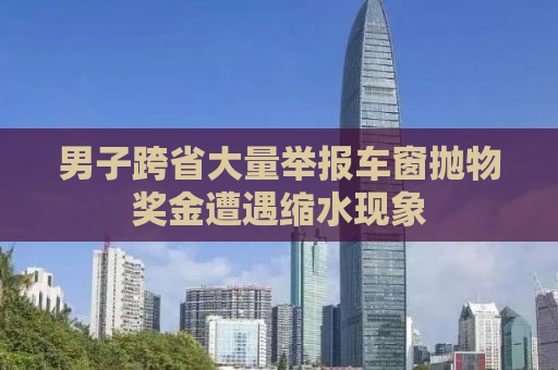 男子跨省大量举报车窗抛物奖金遭遇缩水现象