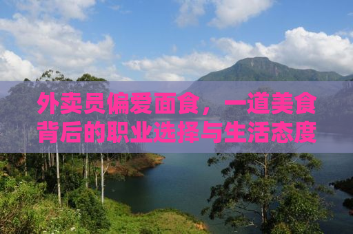 外卖员偏爱面食，一道美食背后的职业选择与生活态度