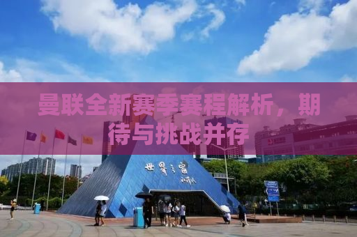 曼联全新赛季赛程解析，期待与挑战并存