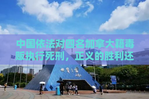 中国依法对四名加拿大籍毒贩执行死刑，正义的胜利还是跨境问题的警示？