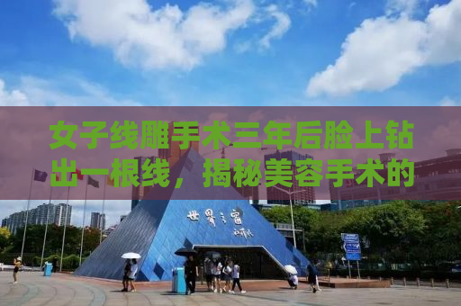 女子线雕手术三年后脸上钻出一根线，揭秘美容手术的隐患与真相