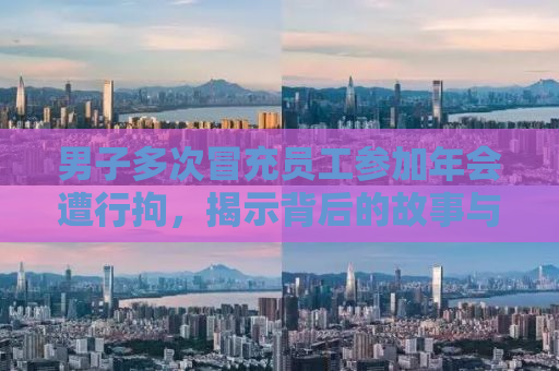 男子多次冒充员工参加年会遭行拘，揭示背后的故事与教训