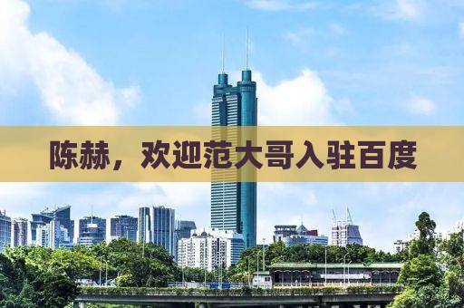 陈赫，欢迎范大哥入驻百度