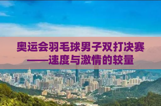 奥运会羽毛球男子双打决赛——速度与激情的较量