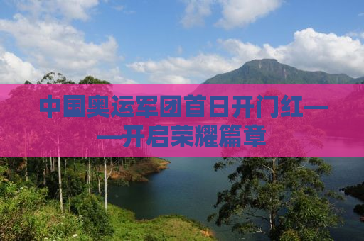 中国奥运军团首日开门红——开启荣耀篇章