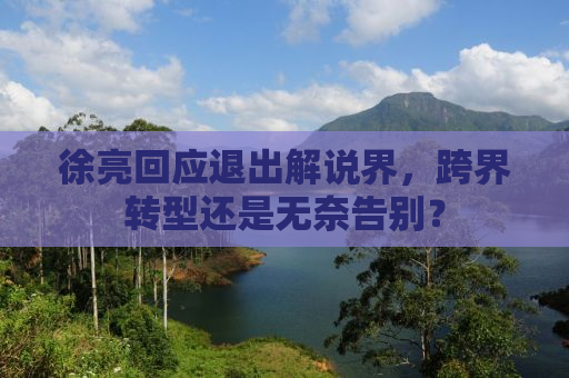 徐亮回应退出解说界，跨界转型还是无奈告别？
