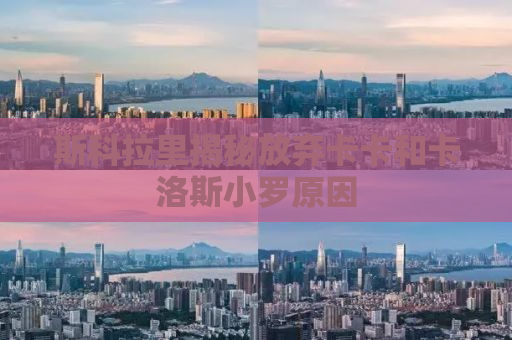 斯科拉里揭秘放弃卡卡和卡洛斯小罗原因
