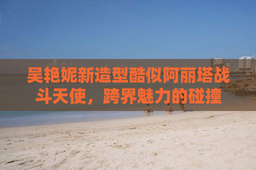 吴艳妮新造型酷似阿丽塔战斗天使，跨界魅力的碰撞