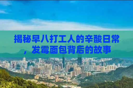 揭秘早八打工人的辛酸日常，发霉面包背后的故事