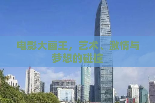 电影大画王，艺术、激情与梦想的碰撞