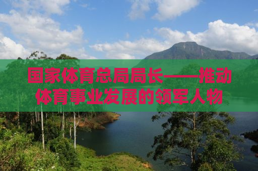 国家体育总局局长——推动体育事业发展的领军人物