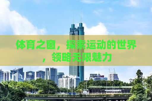体育之窗，探索运动的世界，领略无限魅力