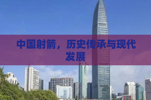 中国射箭，历史传承与现代发展