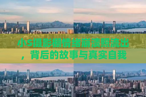 小S摄影棚情绪崩溃照流出，背后的故事与真实自我