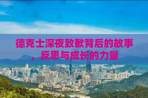 德克士深夜致歉背后的故事，反思与成长的力量