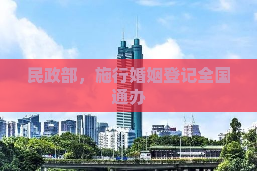 民政部，施行婚姻登记全国通办
