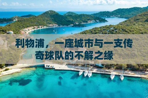 利物浦，一座城市与一支传奇球队的不解之缘