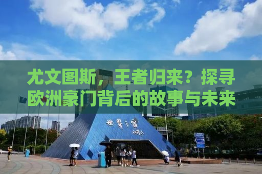 尤文图斯，王者归来？探寻欧洲豪门背后的故事与未来