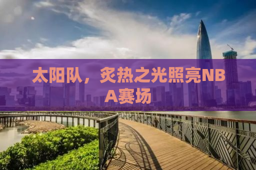 太阳队，炙热之光照亮NBA赛场