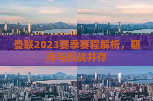 曼联2023赛季赛程解析，期待与挑战并存