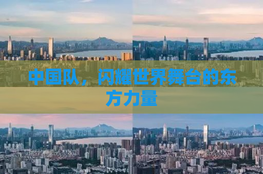 中国队，闪耀世界舞台的东方力量
