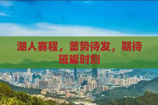 湖人赛程，蓄势待发，期待璀璨时刻