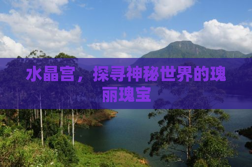 水晶宫，探寻神秘世界的瑰丽瑰宝