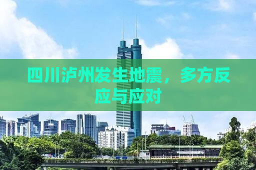 四川泸州发生地震，多方反应与应对